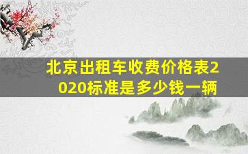 北京出租车收费价格表2020标准是多少钱一辆