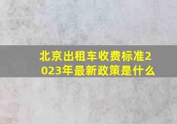 北京出租车收费标准2023年最新政策是什么