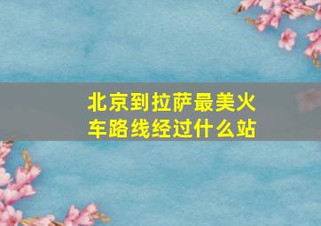 北京到拉萨最美火车路线经过什么站