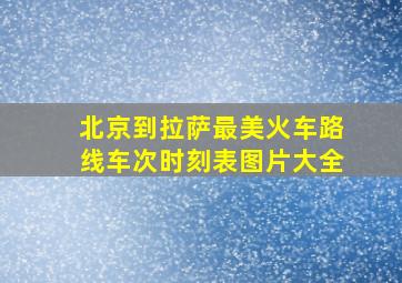 北京到拉萨最美火车路线车次时刻表图片大全