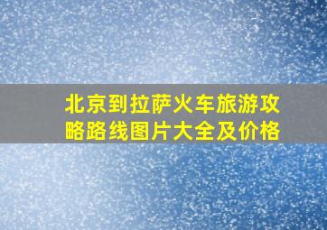 北京到拉萨火车旅游攻略路线图片大全及价格