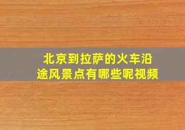 北京到拉萨的火车沿途风景点有哪些呢视频