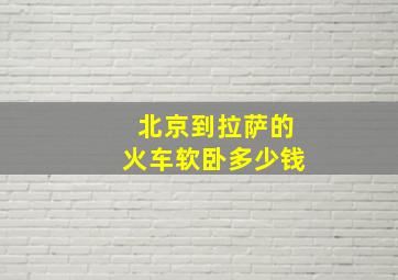 北京到拉萨的火车软卧多少钱