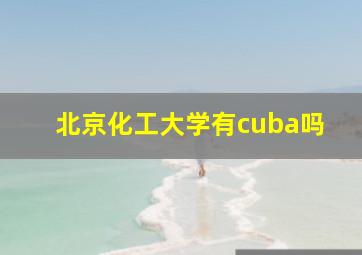 北京化工大学有cuba吗