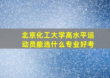 北京化工大学高水平运动员能选什么专业好考