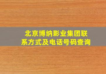 北京博纳影业集团联系方式及电话号码查询