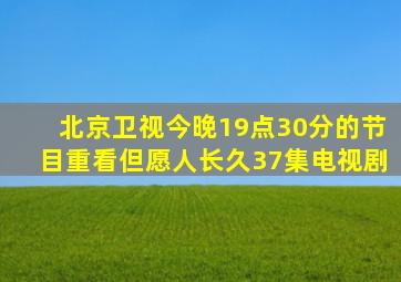 北京卫视今晚19点30分的节目重看但愿人长久37集电视剧