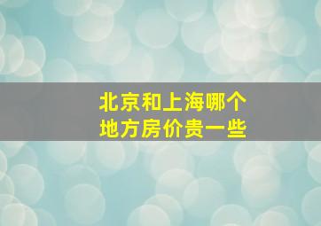 北京和上海哪个地方房价贵一些