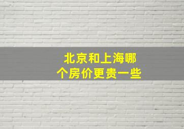 北京和上海哪个房价更贵一些