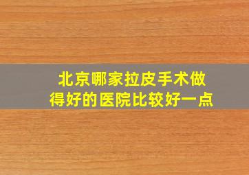 北京哪家拉皮手术做得好的医院比较好一点