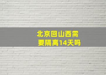 北京回山西需要隔离14天吗