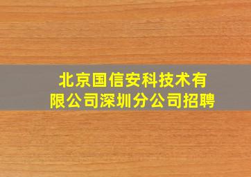 北京国信安科技术有限公司深圳分公司招聘