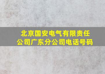 北京国安电气有限责任公司广东分公司电话号码