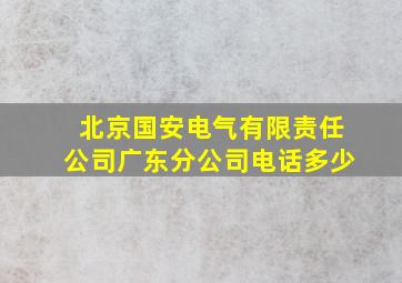 北京国安电气有限责任公司广东分公司电话多少