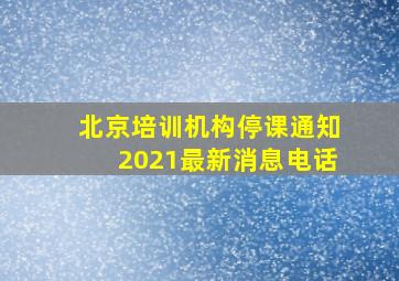 北京培训机构停课通知2021最新消息电话