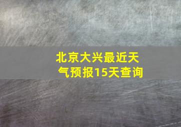 北京大兴最近天气预报15天查询