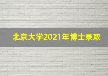 北京大学2021年博士录取