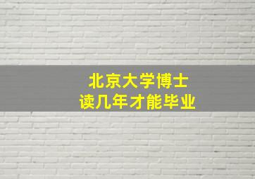 北京大学博士读几年才能毕业