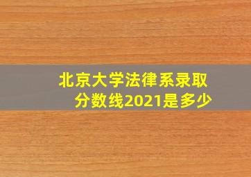 北京大学法律系录取分数线2021是多少