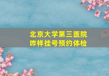 北京大学第三医院咋样挂号预约体检