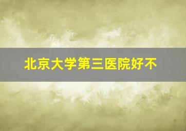 北京大学第三医院好不