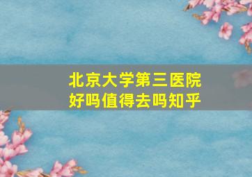 北京大学第三医院好吗值得去吗知乎