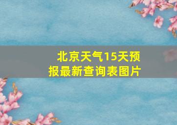 北京天气15天预报最新查询表图片