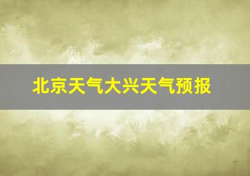 北京天气大兴天气预报