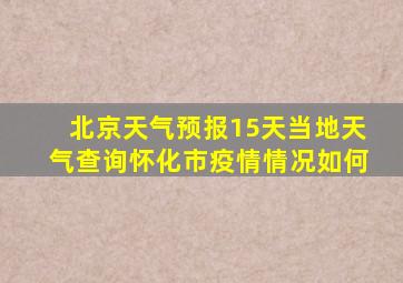 北京天气预报15天当地天气查询怀化市疫情情况如何