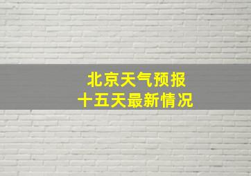 北京天气预报十五天最新情况