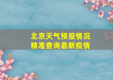 北京天气预报情况精准查询最新疫情