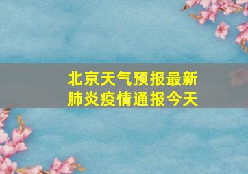 北京天气预报最新肺炎疫情通报今天