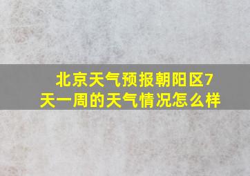 北京天气预报朝阳区7天一周的天气情况怎么样