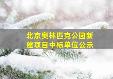 北京奥林匹克公园新建项目中标单位公示