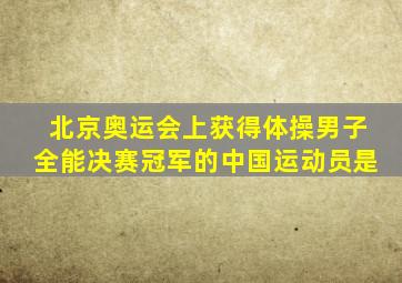 北京奥运会上获得体操男子全能决赛冠军的中国运动员是