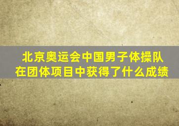 北京奥运会中国男子体操队在团体项目中获得了什么成绩