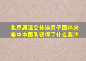 北京奥运会体操男子团体决赛中中国队获得了什么奖牌