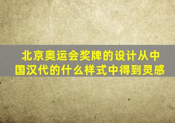 北京奥运会奖牌的设计从中国汉代的什么样式中得到灵感