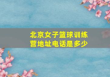 北京女子篮球训练营地址电话是多少