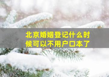 北京婚姻登记什么时候可以不用户口本了