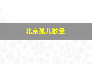 北京孤儿数量