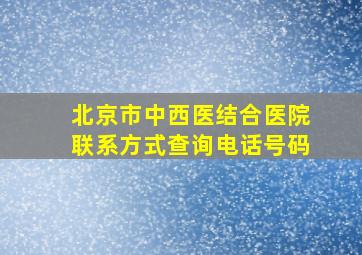 北京市中西医结合医院联系方式查询电话号码