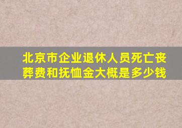 北京市企业退休人员死亡丧葬费和抚恤金大概是多少钱