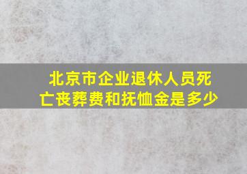 北京市企业退休人员死亡丧葬费和抚恤金是多少