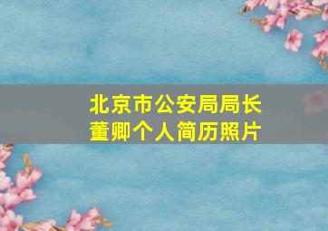 北京市公安局局长董卿个人简历照片