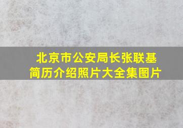 北京市公安局长张联基简历介绍照片大全集图片