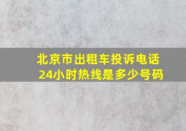 北京市出租车投诉电话24小时热线是多少号码