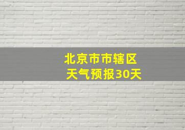 北京市市辖区天气预报30天