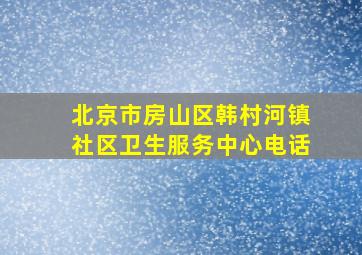 北京市房山区韩村河镇社区卫生服务中心电话