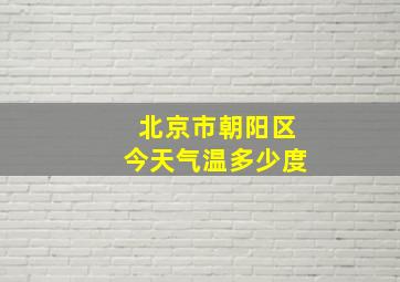 北京市朝阳区今天气温多少度